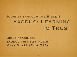 Journey through the Bible 3

Exodus: Learning
to Trust
Bible readings:
Exodus 16:1-32 (page 51)
Mark 8:1-21 (Page 713)
1

 