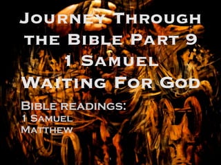 Journey Through
the Bible Part 9
1 Samuel

Waiting For God
Bible readings:
1 Samuel
Matthew

1

 