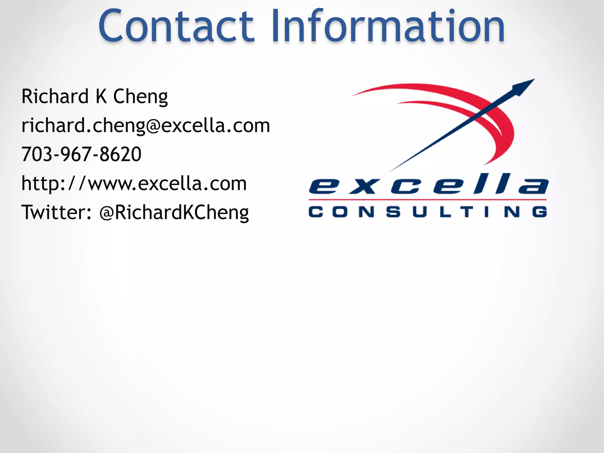 Contact Information
Richard K Cheng
richard.cheng@excella.com
703-967-8620
http://www.excella.com
Twitter: @RichardKCheng
 