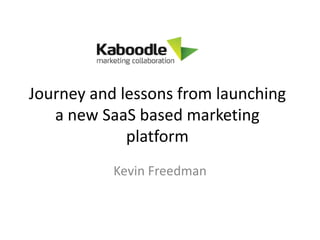Journey and lessons from launching
   a new SaaS based marketing
             platform
           Kevin Freedman
 