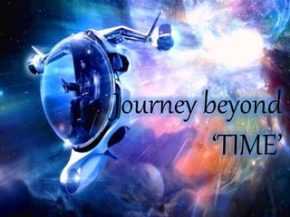 Journey beyond
‘TIME’
 