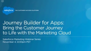 Journey Builder for Apps: 
Bring the Customer Journey 
to Life with the Marketing Cloud 
Salesforce Marketing Webinar Series 
November 4, 12:00pm PST 
 