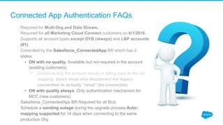 Connected App Authentication FAQs
​  Required for Multi-Org and Data Stream.
​  Required for all Marketing Cloud Connect c...