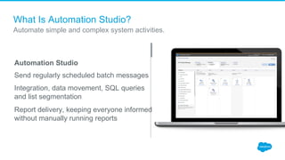 What Is Automation Studio?
Send regularly scheduled batch messages
Integration, data movement, SQL queries
and list segmen...