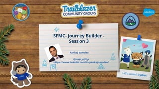 SFMC- Journey Builder -
Session 3
Pankaj Namdeo
@mess_edUp
https://www.linkedin.com/in/pankajnamdeo/
 