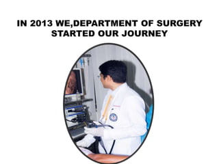 IN 2013 WE,DEPARTMENT OF SURGERY
STARTED OUR JOURNEY
 