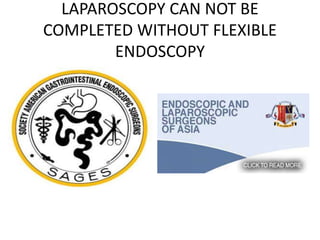 LAPAROSCOPY CAN NOT BE
COMPLETED WITHOUT FLEXIBLE
ENDOSCOPY
 