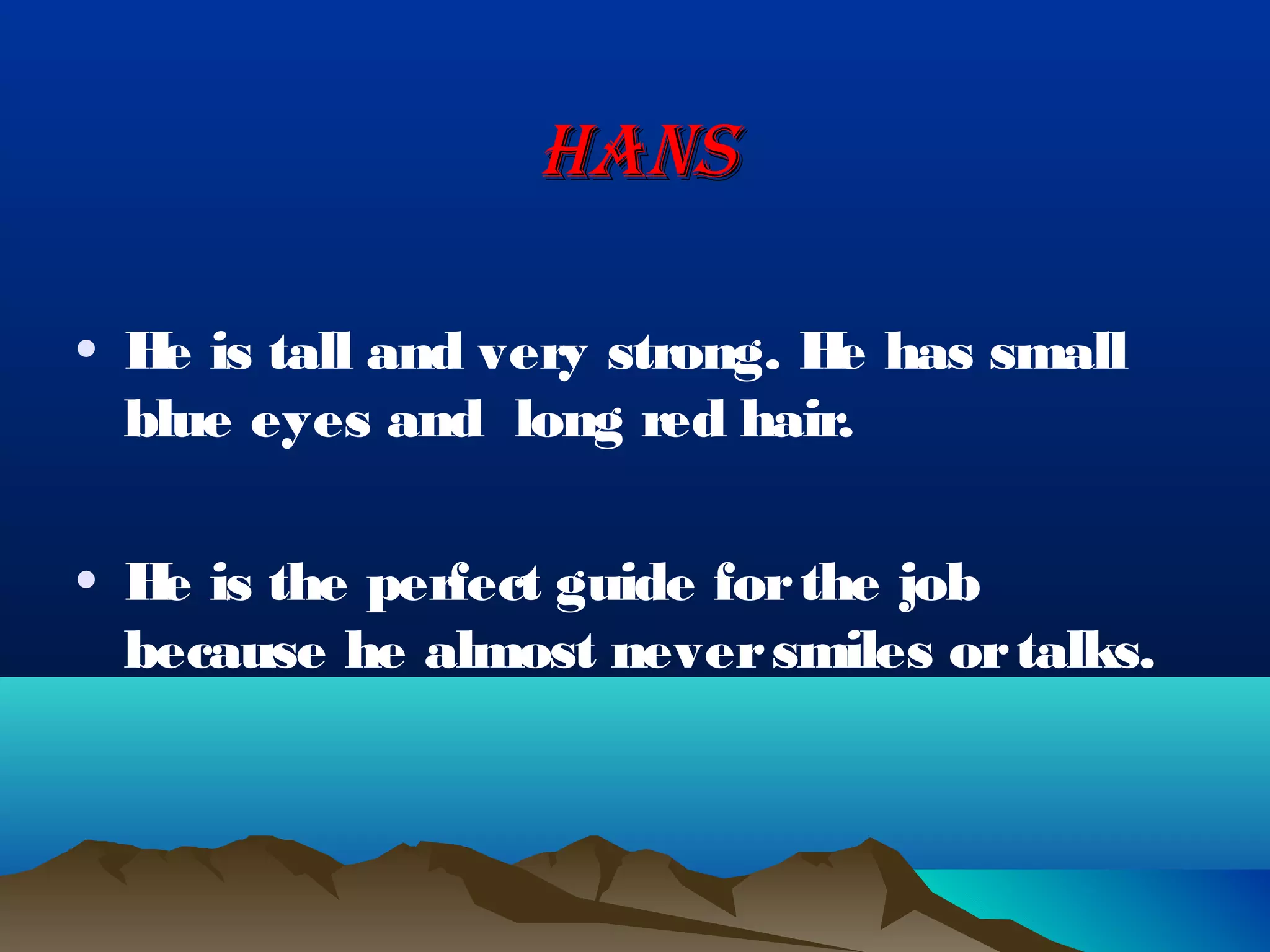 HANS

• H is tall and very strong. H has small
   e                          e
  blue eyes and long red hair.

• H is the perfect guide for the job
   e
  because he almost never smiles or talks.
 