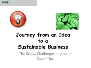 Journey from an Idea
         to a
 Sustainable Business
 The Steps, Challenges and some
            Quick Tips
 