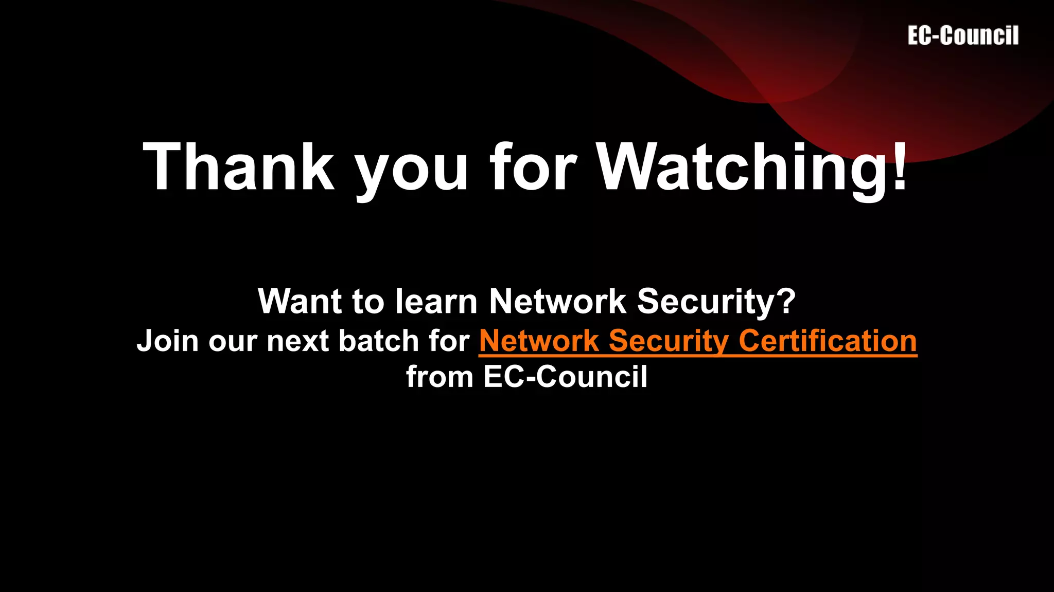 Thank you for Watching!
Want to learn Network Security?
Join our next batch for Network Security Certification
from EC-Council
 