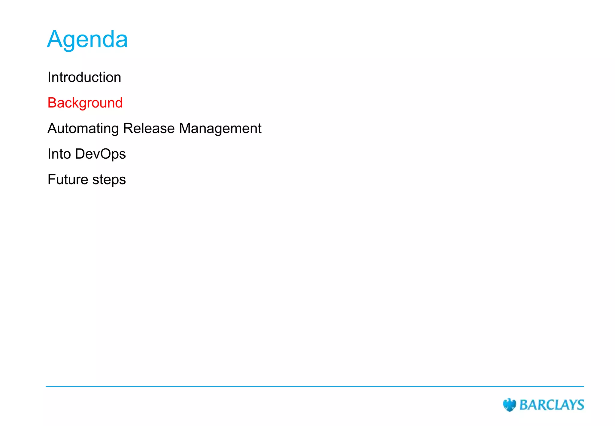 Agenda
Introduction
Background
Automating Release Management
Into DevOps

Future steps

 