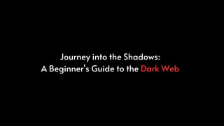 Journey into the Shadows:
A Beginner's Guide to the Dark Web
 