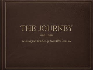 THE JOURNEY
an instagram timeline by brave&co issue one
 