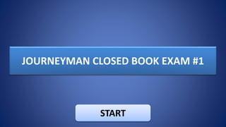 JOURNEYMAN CLOSED BOOK EXAM #1
START
 