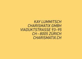 KAY LUMMITSCH
CHARISMATIX GMBH
VIADUKTSTRASSE 93–95
CH–8005 ZÜRICH
CHARISMATIX.CH
 
