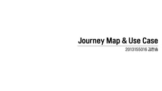 Journey Map & Use Case
2013155016 김한솜
 