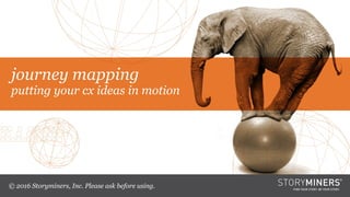 journey mapping
putting your cx ideas in motion
© 2016 Storyminers, Inc. Please ask before using.
 