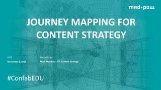 Confab Higher Ed 1
@marsinthestars
JOURNEY MAPPING FOR
CONTENT STRATEGY
November 8, 2017
DATE
Marli Mesibov – VP, Content Strategy
PREPARED BY
#ConfabEDU
 