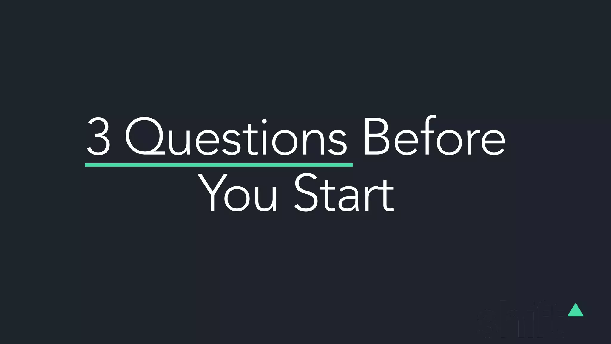 3 Questions Before
You Start
 