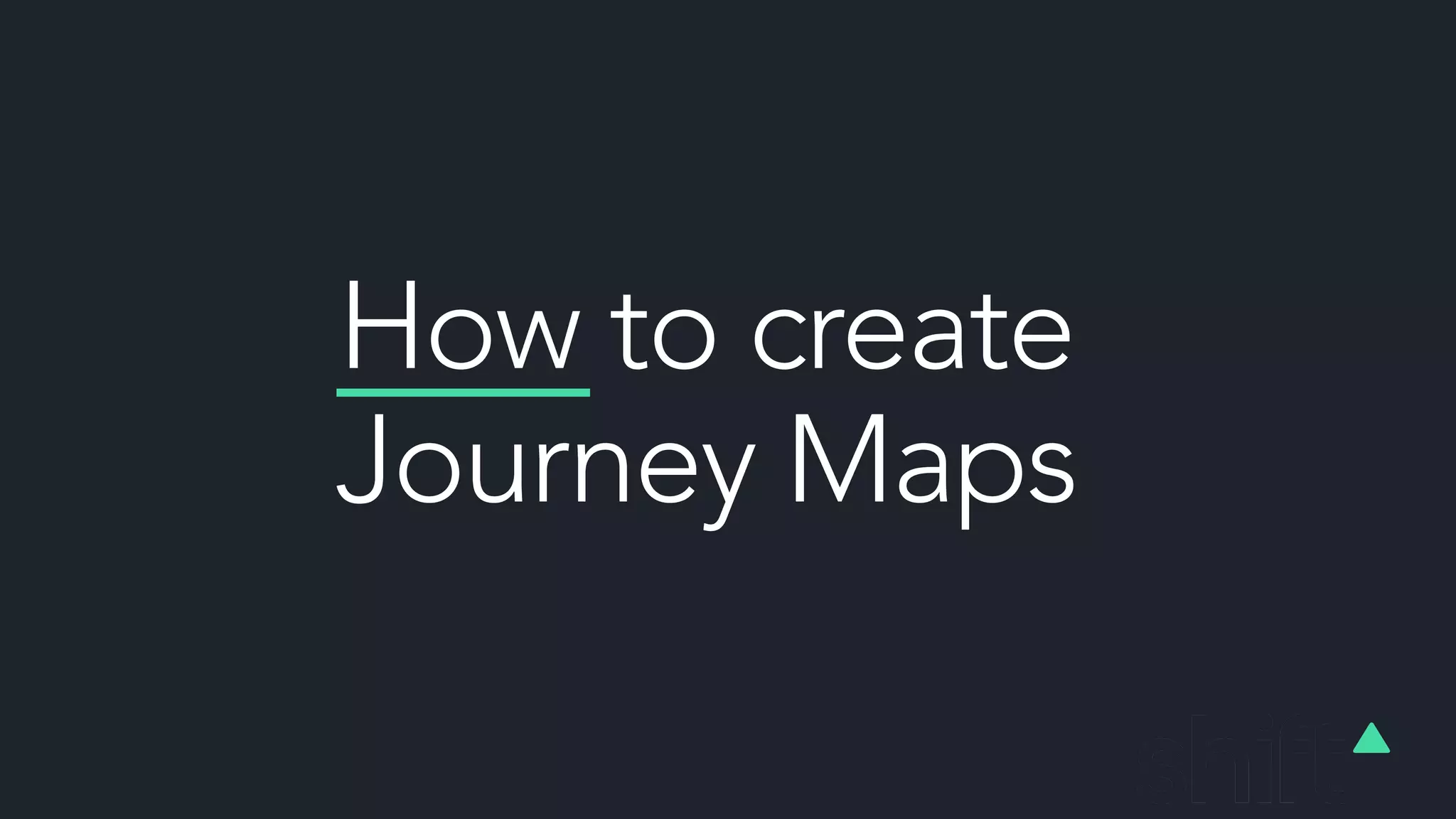 How to create
Journey Maps
 