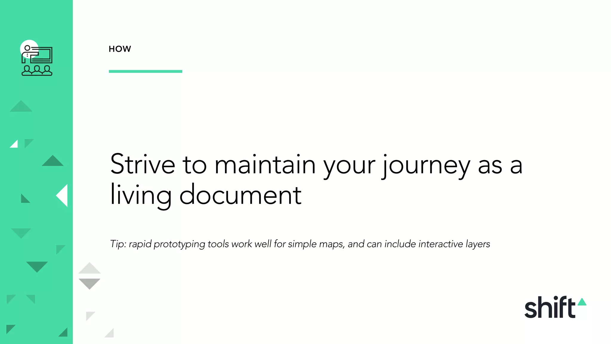 Strive to maintain your journey as a
living document
Tip: rapid prototyping tools work well for simple maps, and can include interactive layers
HOW
 