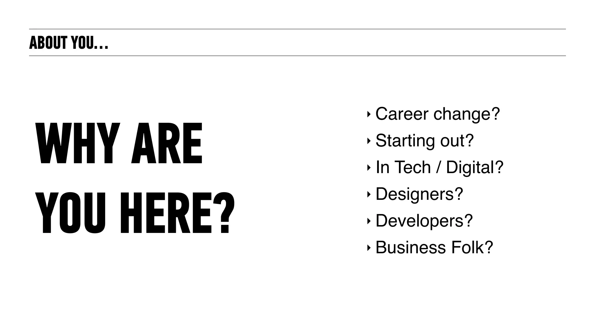 ABOUT YOU…
‣ Career change?
‣ Starting out?
‣ In Tech / Digital?
‣ Designers?
‣ Developers?
‣ Business Folk?
WHY ARE
YOU HERE?
 