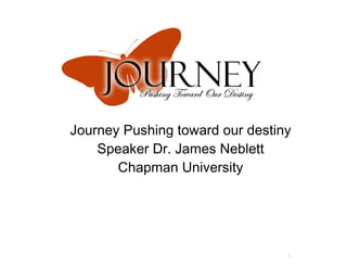Journey Pushing toward our destiny Speaker Dr. James Neblett Chapman University 