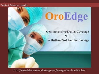 http://www.slideshare.net/dheerajgrover/oroedge-dental-health-plans
 