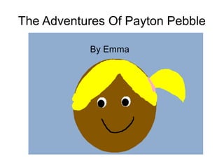 The Adventures Of Payton Pebble

           By Emma
 