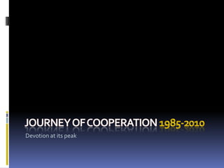 Journey of cooperation 1985-2010 Devotion at its peak  