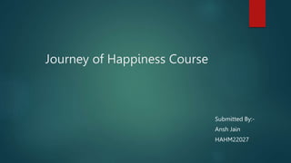 Journey of Happiness Course
Submitted By:-
Ansh Jain
HAHM22027
 