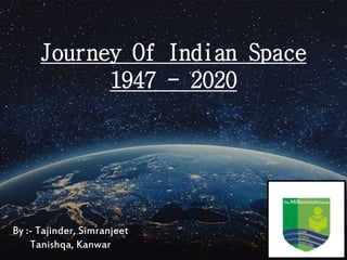 Journey Of Indian Space
1947 - 2020
By :- Tajinder, Simranjeet
Tanishqa, Kanwar
 