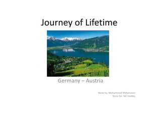 Journey of Lifetime
Germany – Austria
Done by: Mohammed AlMansoori
Done for: Mr. Hedley
 