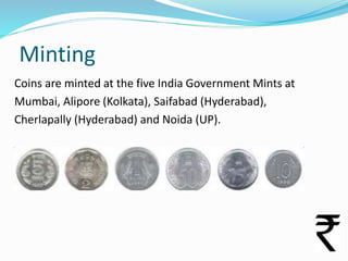 Minting
Coins are minted at the five India Government Mints at
Mumbai, Alipore (Kolkata), Saifabad (Hyderabad),
Cherlapall...