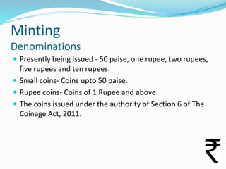 Minting
Denominations
 Presently being issued - 50 paise, one rupee, two rupees,

five rupees and ten rupees.
 Small coi...
