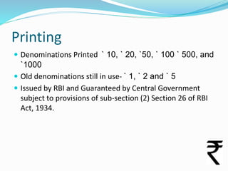 Printing
 Denominations Printed ` 10, ` 20, `50, ` 100 ` 500, and

`1000
 Old denominations still in use- ` 1, ` 2 and `...