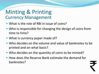 Minting & Printing
Currency Management

 What is the role of RBI in issue of coins?
 Who is responsible for changing the...