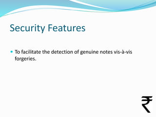 Security Features
 To facilitate the detection of genuine notes vis-à-vis

forgeries.

 