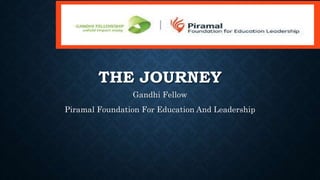 THE JOURNEY
Gandhi Fellow
Piramal Foundation For Education And Leadership
 