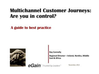 Multichannel Customer Journeys:
Are you in control?

A guide to best practice




                      Ray Connolly
                      Regional Director – Ireland, Nordics, Middle
                      East & Africa


                                           November, 2012
 