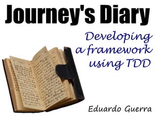 Journey's Diary
        Developing
       a framework
         using TDD



        Eduardo Guerra
 