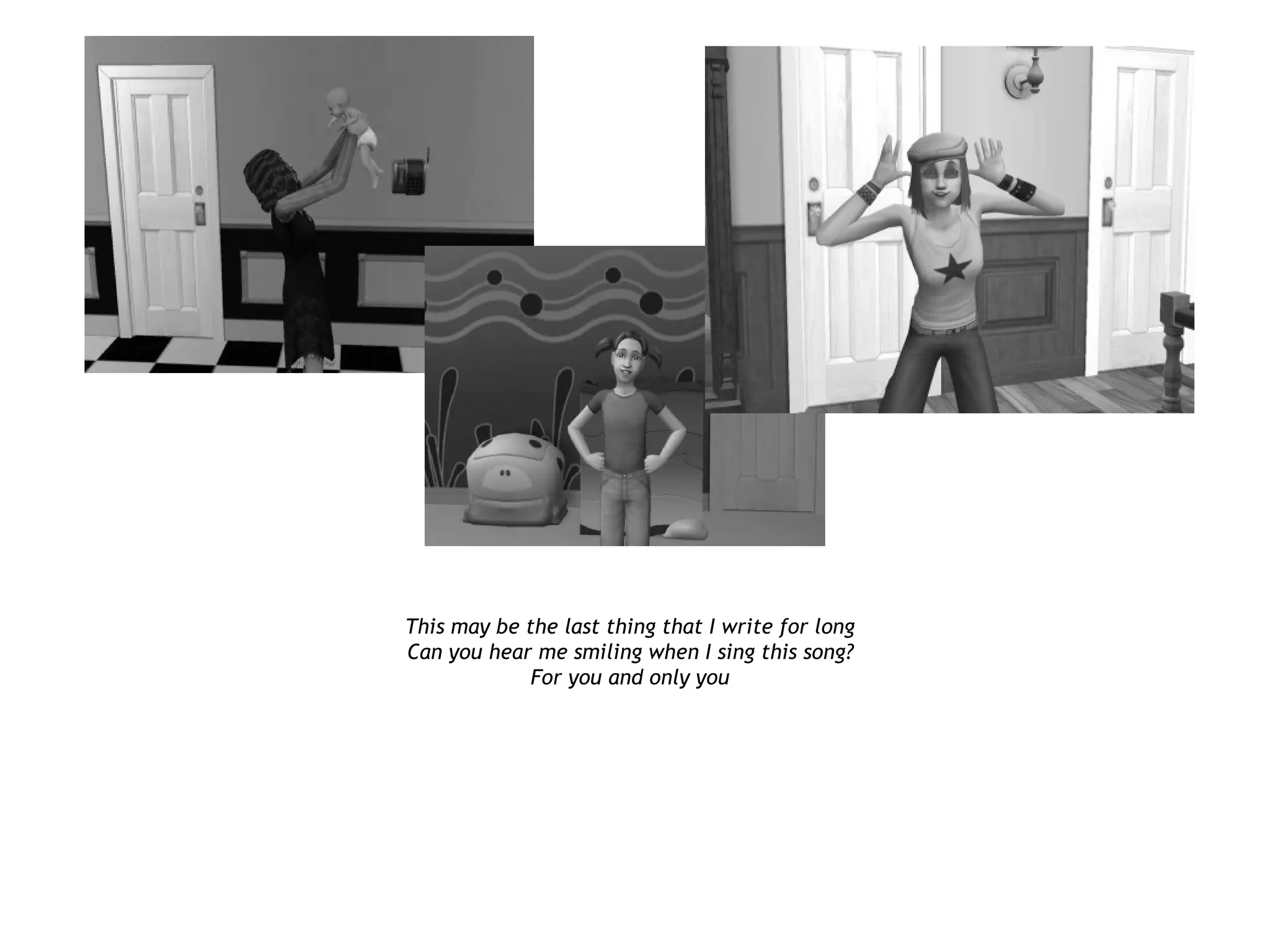 This may be the last thing that I write for long
Can you hear me smiling when I sing this song?
             For you and only you
 