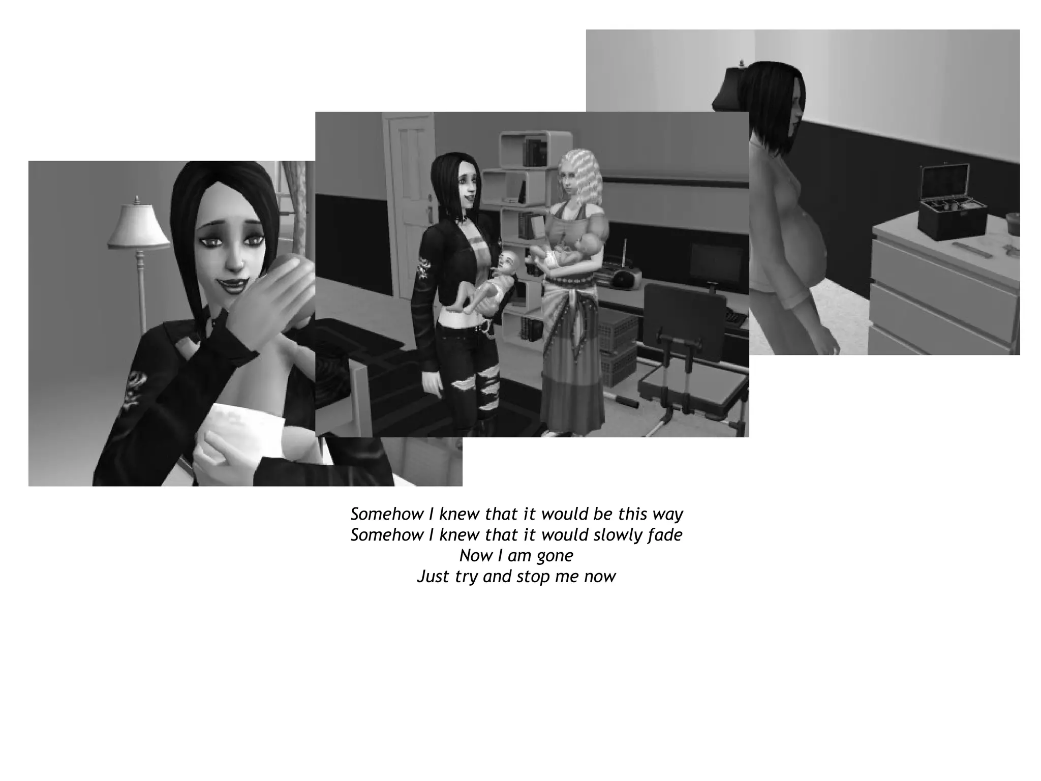 Somehow I knew that it would be this way
Somehow I knew that it would slowly fade
            Now I am gone
      Just try and stop me now
 