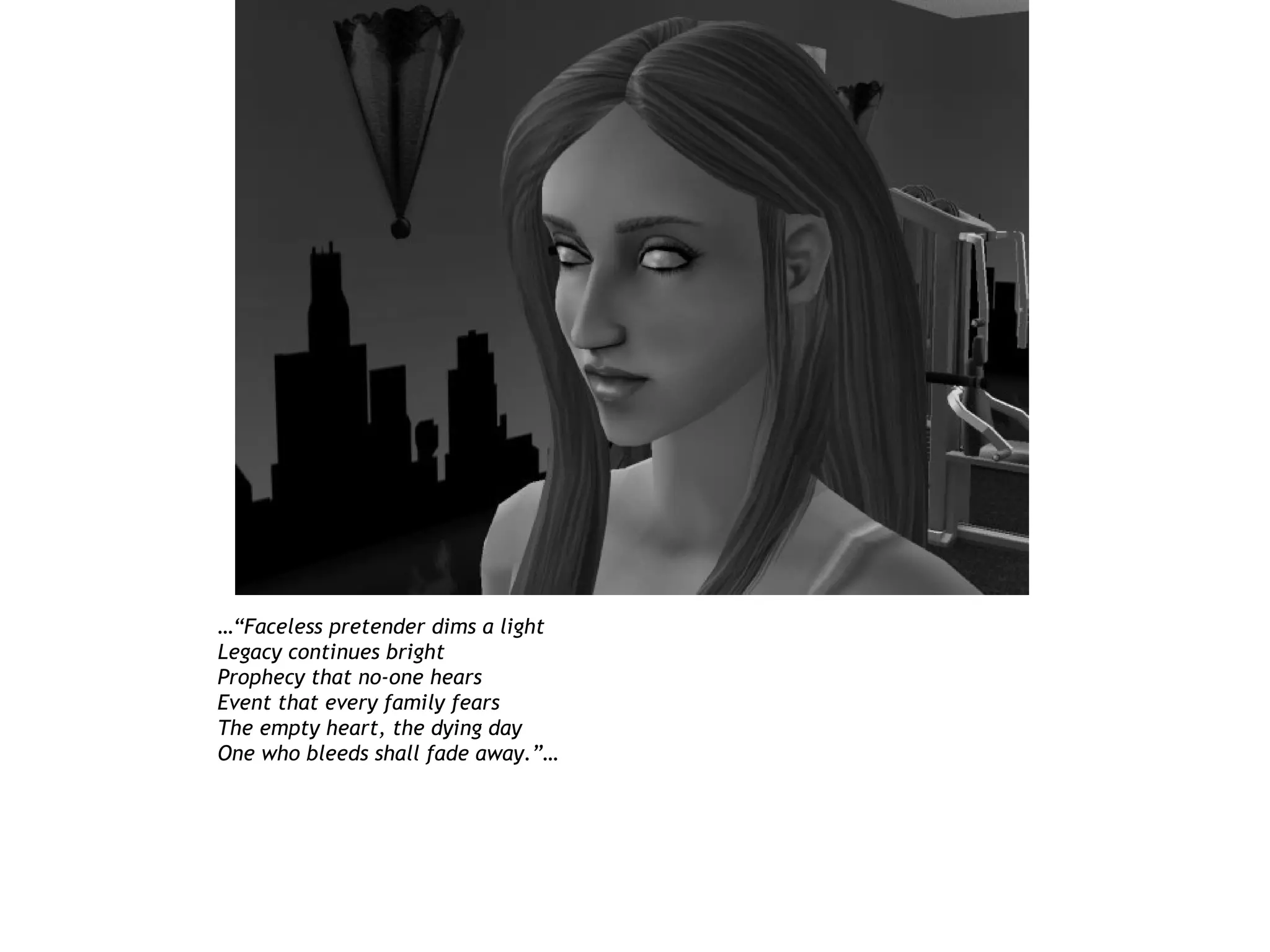 …“Faceless pretender dims a light
Legacy continues bright
Prophecy that no-one hears
Event that every family fears
The empty heart, the dying day
One who bleeds shall fade away.”…
 