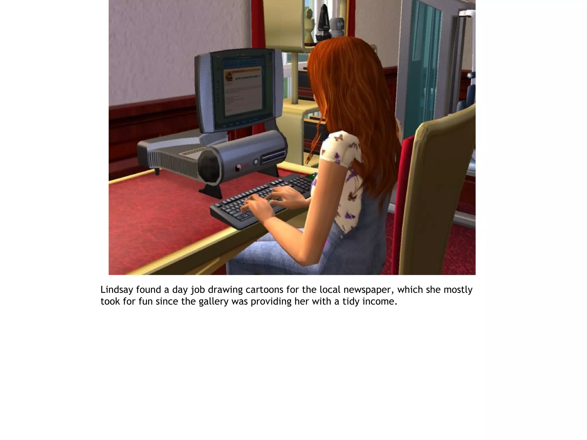 Lindsay found a day job drawing cartoons for the local newspaper, which she mostly
took for fun since the gallery was providing her with a tidy income.
 