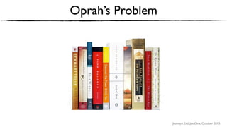 Journey’s End, JavaOne, October 2015
Oprah’s Problem
 