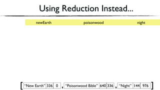 Using Reduction Instead...
“New Earth” 336 0 “Poisonwood Bible” 640 336[ , “Night” 144 976, ]
newEarth poisonwood night
 