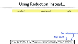 Using Reduction Instead...
“New Earth” 336 0 “Poisonwood Bible” 640 336[ , “Night” 144 976, ]
newEarth poisonwood night
Page count
Start displacement
 