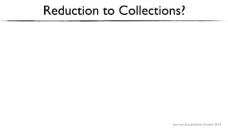Journey’s End, JavaOne, October 2015
Reduction to Collections?
 