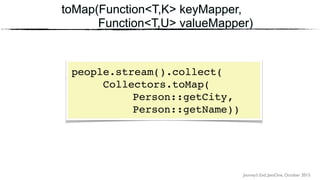 Journey’s End, JavaOne, October 2015
toMap(Function<T,K> keyMapper,
Function<T,U> valueMapper)
people.stream().collect(
Collectors.toMap(
Person::getCity, 
Person::getName))
 